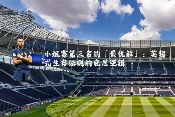 小组赛第三名的「最优解」：英超式生存法则的底层逻辑