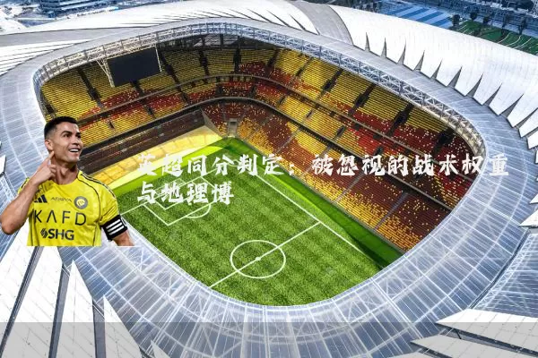 英超同分判定：被忽视的战术权重与地理博弈