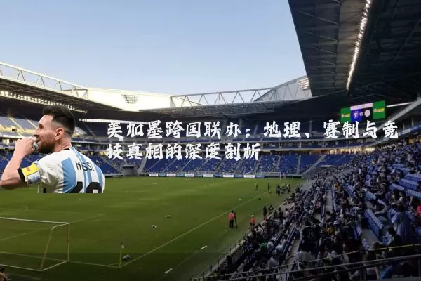 美加墨跨国联办：地理、赛制与竞技真相的深度剖析