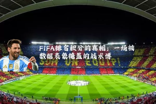 FIFA排名积分的真相：一场被数据表象掩盖的战术博弈