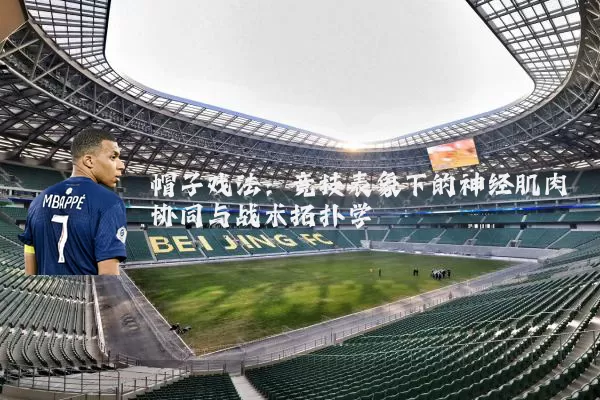 帽子戏法：竞技表象下的神经肌肉协同与战术拓扑学