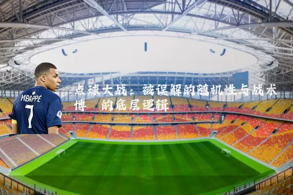 点球大战：被误解的随机性与战术博弈的底层逻辑