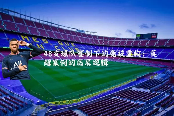 48支球队赛制下的竞技重构：英超案例的底层逻辑