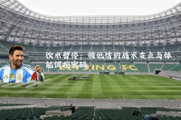 饮水暂停：被低估的战术支点与体能调控密码