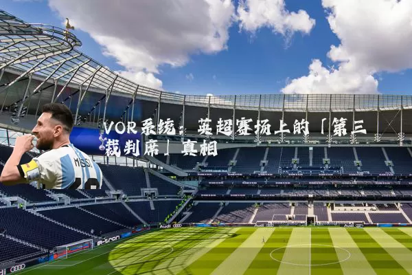 VOR系统：英超赛场上的「第三裁判席」真相