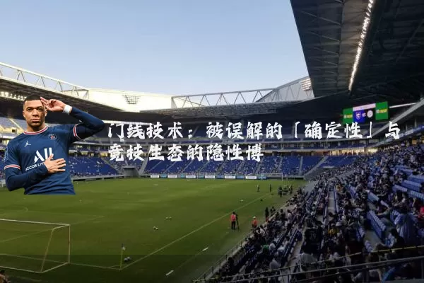 门线技术：被误解的「确定性」与竞技生态的隐性博弈