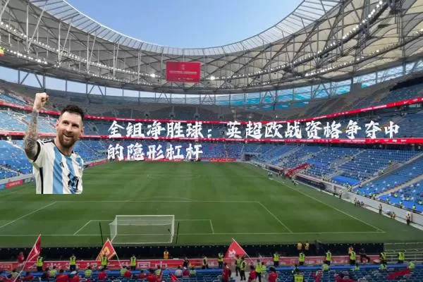 全组净胜球：英超欧战资格争夺中的隐形杠杆