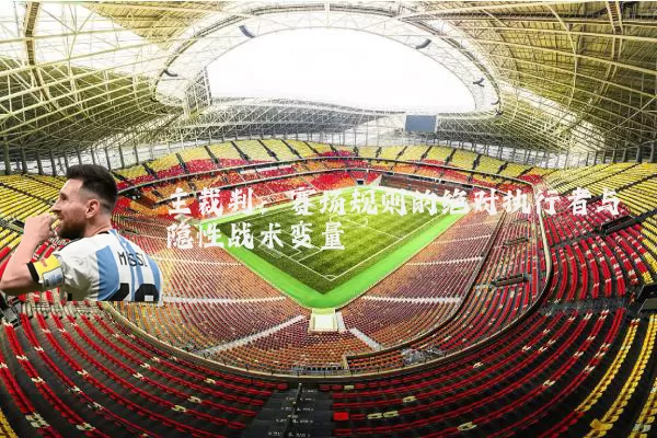 主裁判：赛场规则的绝对执行者与隐性战术变量