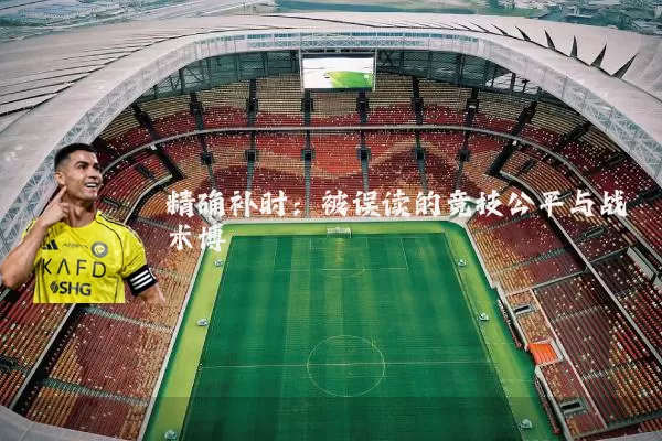 精确补时：被误读的竞技公平与战术博弈