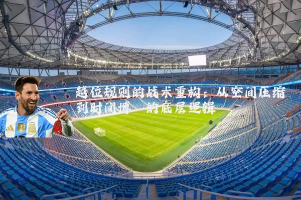 越位规则的战术重构:从空间压缩到时间博弈的底层逻辑