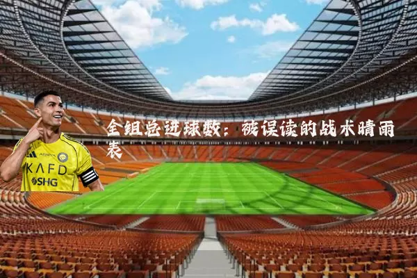 全组总进球数：被误读的战术晴雨表