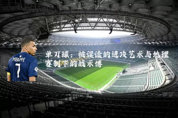 单刀球：被误读的进攻艺术与地理赛制下的战术博弈