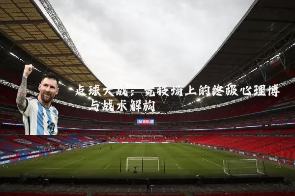 点球大战:竞技场上的终极心理博弈与战术解构