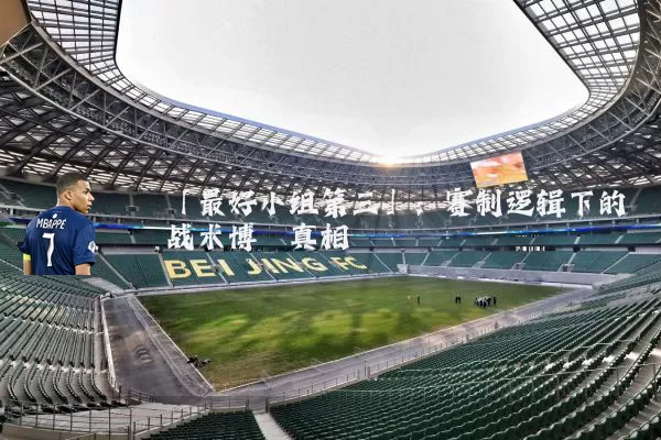 「最好小组第三」:赛制逻辑下的战术博弈真相