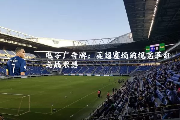 电子广告牌:英超赛场的视觉革命与战术博弈