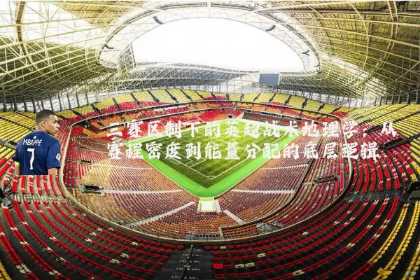 三赛区制下的英超战术地理学:从赛程密度到能量分配的底层逻辑