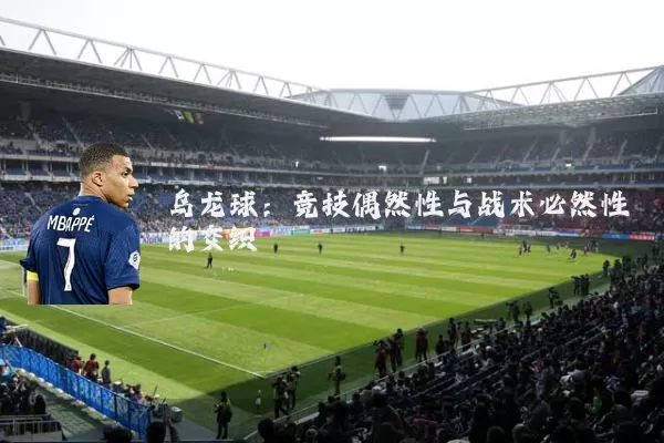 乌龙球:竞技偶然性与战术必然性的交织