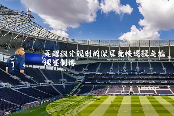 英超积分规则的深层竞技逻辑与地理赛制博弈