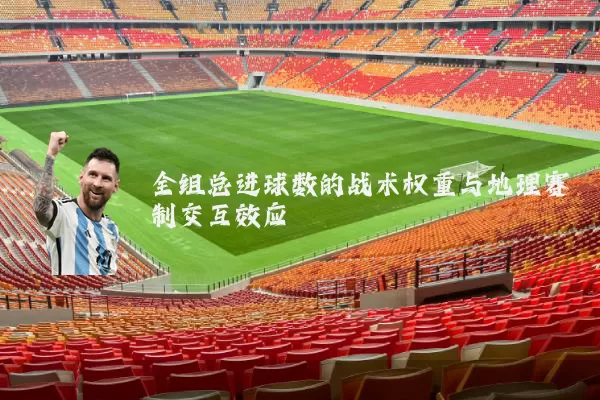 全组总进球数的战术权重与地理赛制交互效应